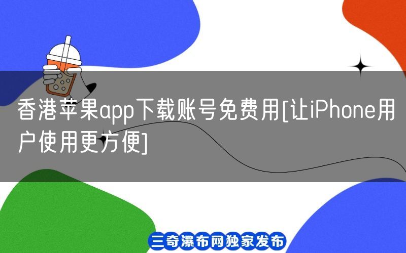 香港苹果app下载账号免费用[让iPhone用户使用更方便](图1)